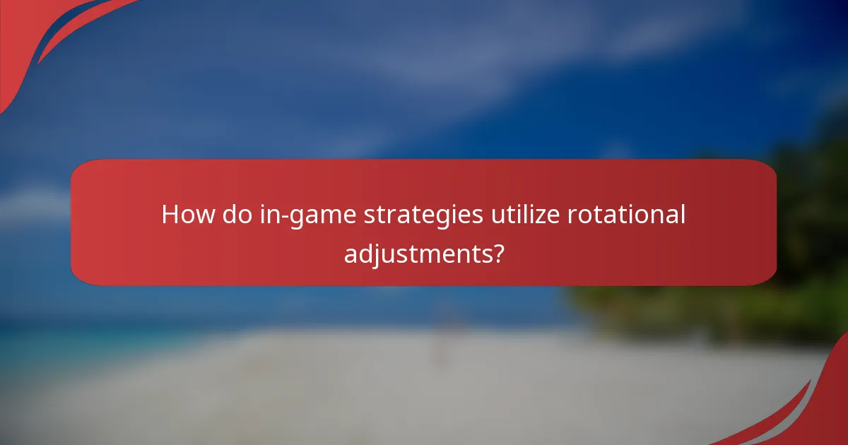 How do in-game strategies utilize rotational adjustments?
