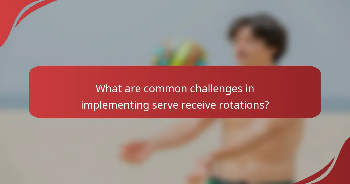 What are common challenges in implementing serve receive rotations?