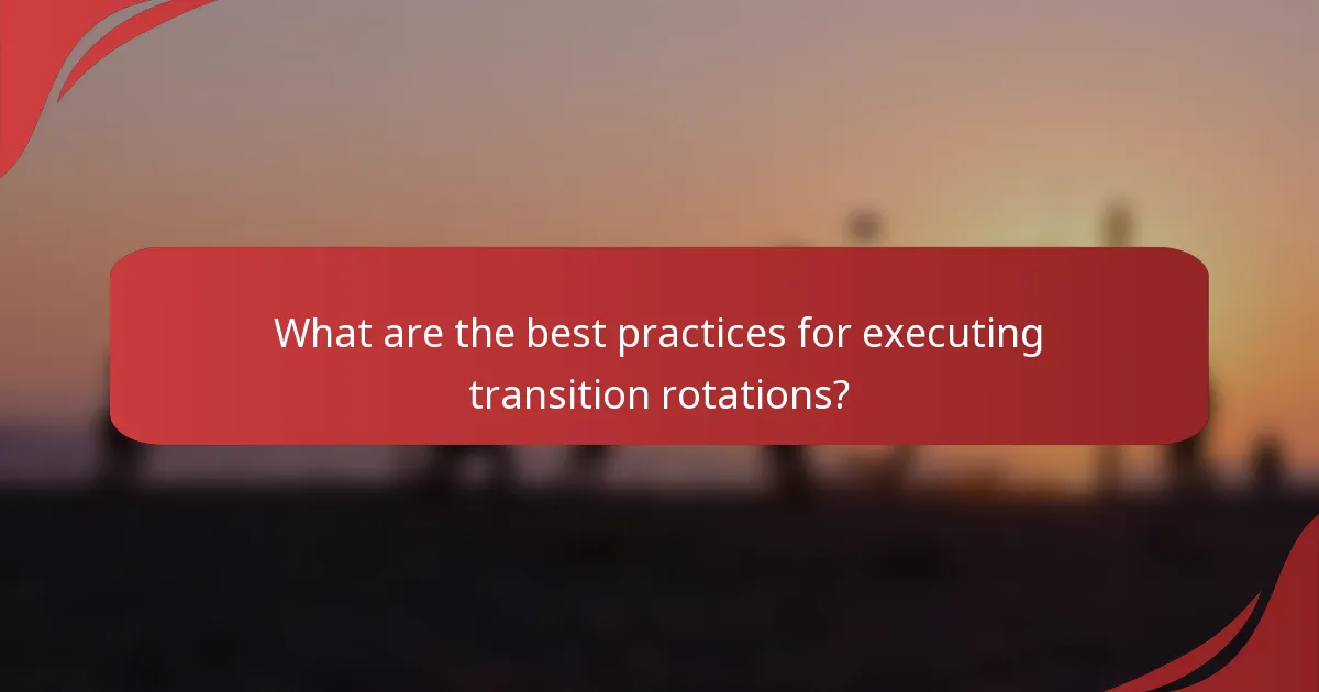 What are the best practices for executing transition rotations?