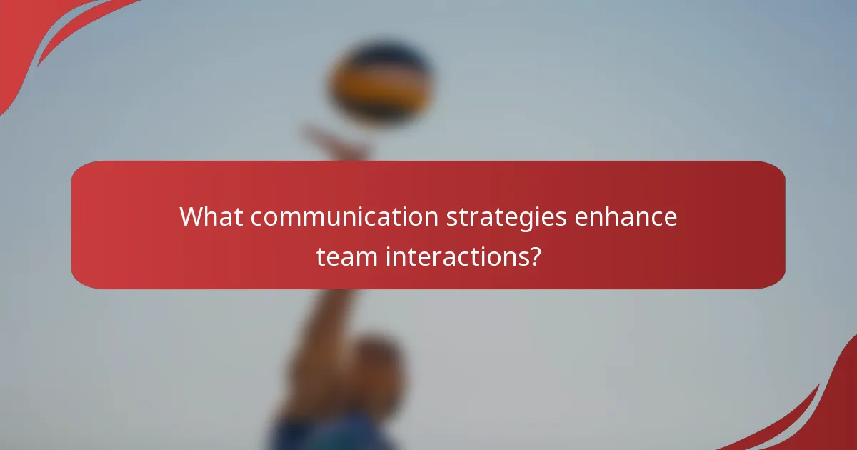 What communication strategies enhance team interactions?