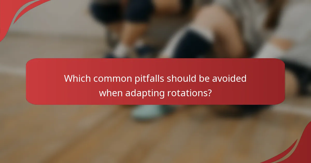 Which common pitfalls should be avoided when adapting rotations?